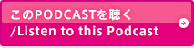 このPODCASTを聴く/Listen to this Podcast