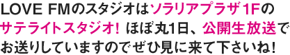 LOVE FMのスタジオはソラリアプラザ1Fのサテライトスタジオ！ ほぼ丸1日、公開生放送でお送りしていますのでぜひ見に来て下さいね！